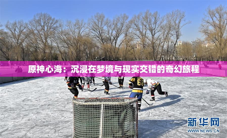原神心海：沉浸在梦境与现实交错的奇幻旅程