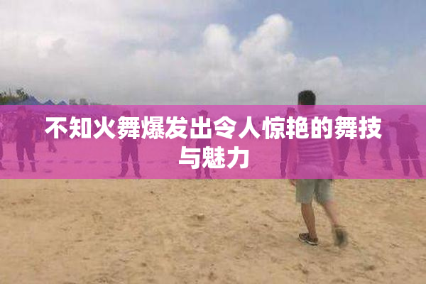 不知火舞爆发出令人惊艳的舞技与魅力