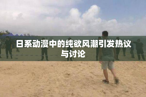 日系动漫中的纯欲风潮引发热议与讨论