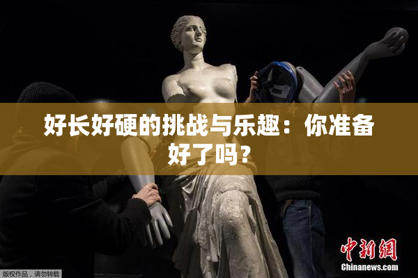 好长好硬的挑战与乐趣：你准备好了吗？