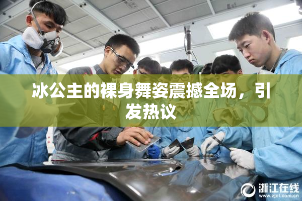 冰公主的裸身舞姿震撼全场，引发热议