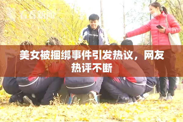 美女被捆绑事件引发热议，网友热评不断