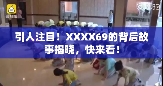 引人注目！XXXX69的背后故事揭晓，快来看！