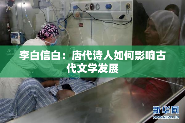 李白信白：唐代诗人如何影响古代文学发展