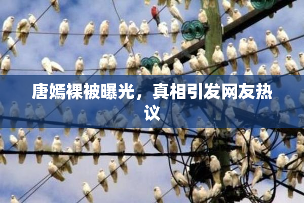 唐嫣裸被曝光，真相引发网友热议