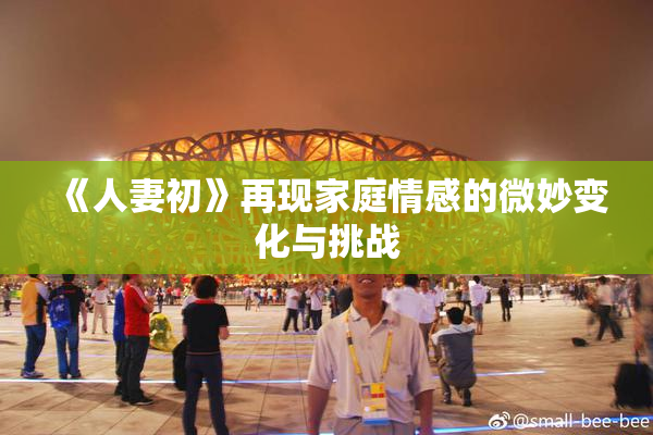 《人妻初》再现家庭情感的微妙变化与挑战