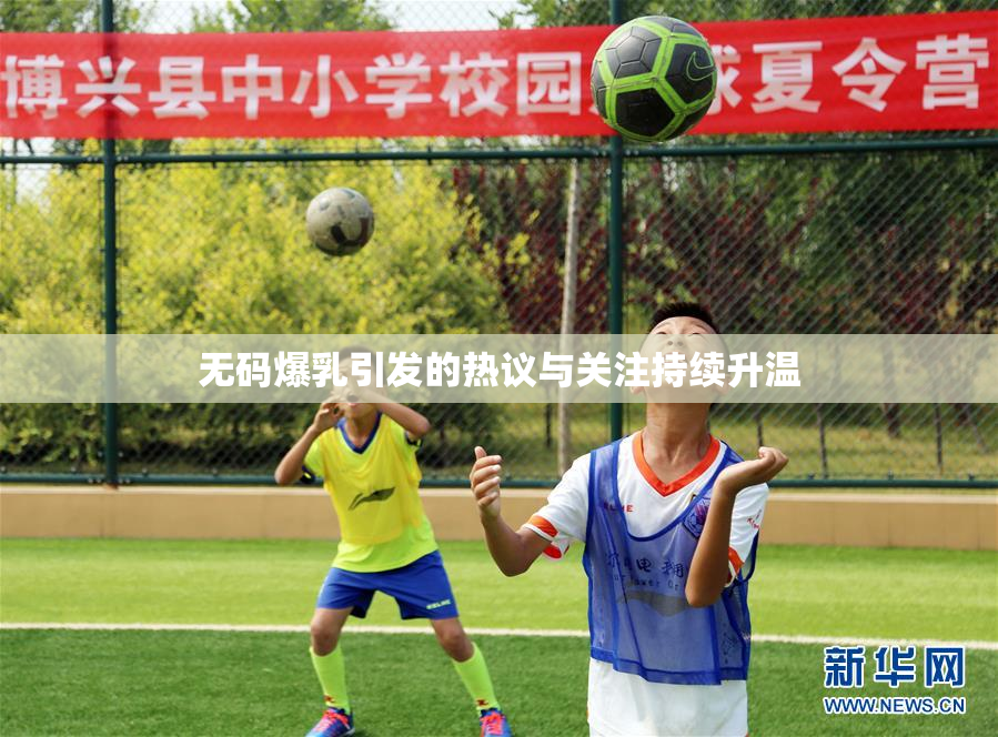 无码爆乳引发的热议与关注持续升温