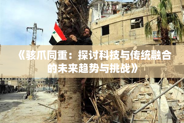 《骇爪同重：探讨科技与传统融合的未来趋势与挑战》