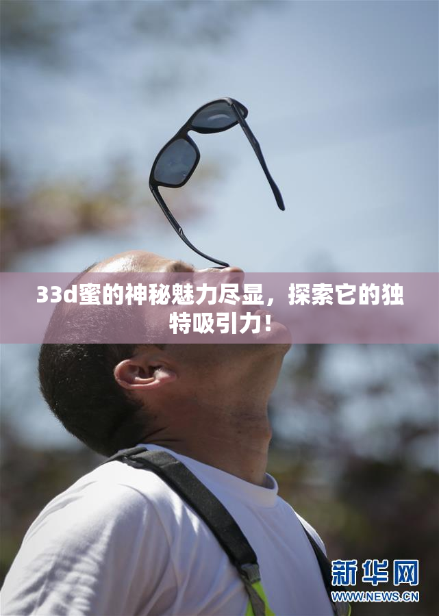 33d蜜的神秘魅力尽显，探索它的独特吸引力！