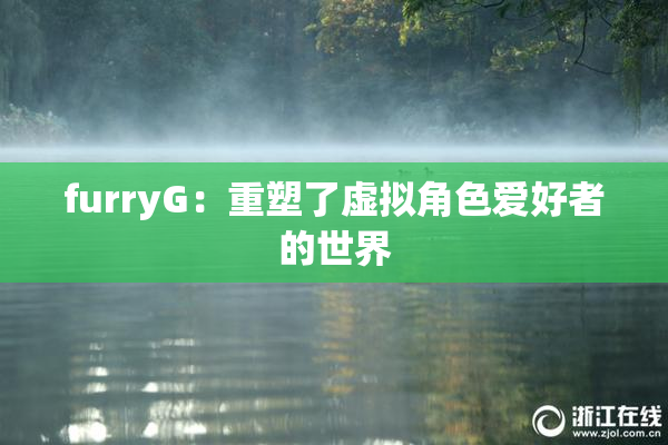 furryG：重塑了虚拟角色爱好者的世界