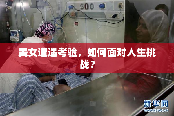 美女遭遇考验，如何面对人生挑战？