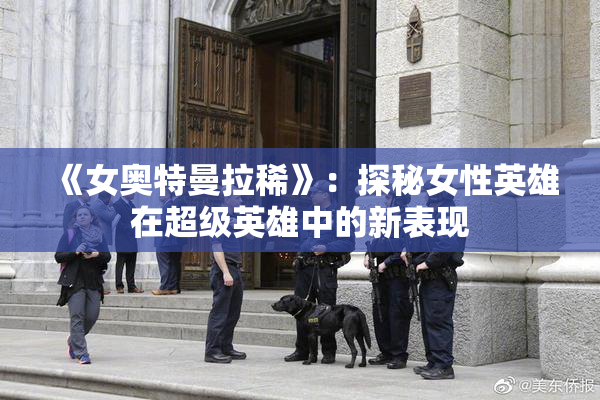 《女奥特曼拉稀》：探秘女性英雄在超级英雄中的新表现
