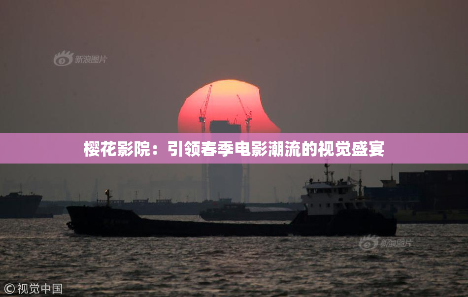 樱花影院：引领春季电影潮流的视觉盛宴