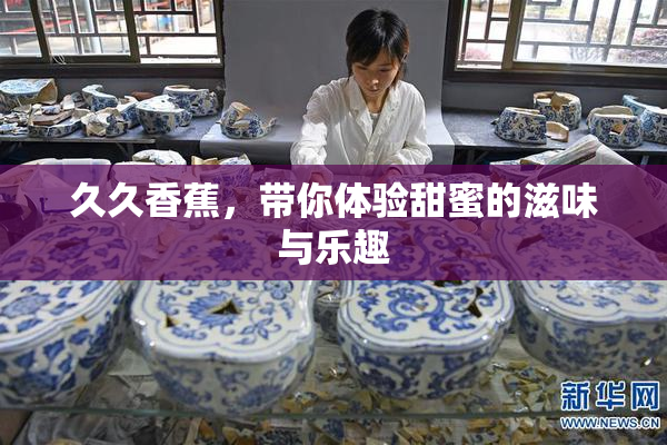 久久香蕉，带你体验甜蜜的滋味与乐趣