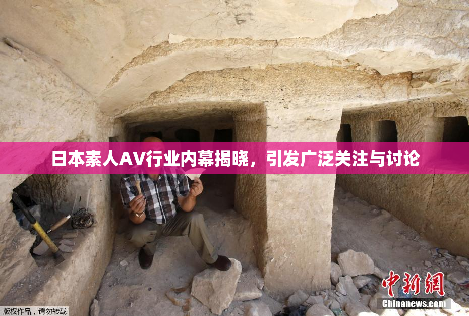 日本素人AV行业内幕揭晓，引发广泛关注与讨论