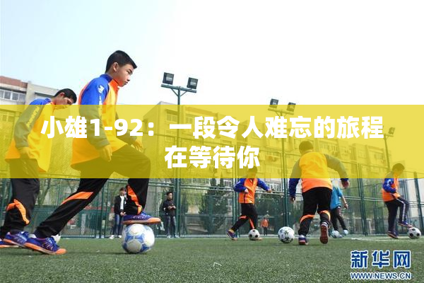小雄1-92：一段令人难忘的旅程在等待你