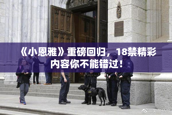 《小恩雅》重磅回归，18禁精彩内容你不能错过！