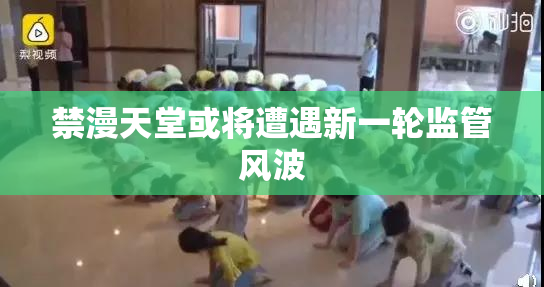 禁漫天堂或将遭遇新一轮监管风波