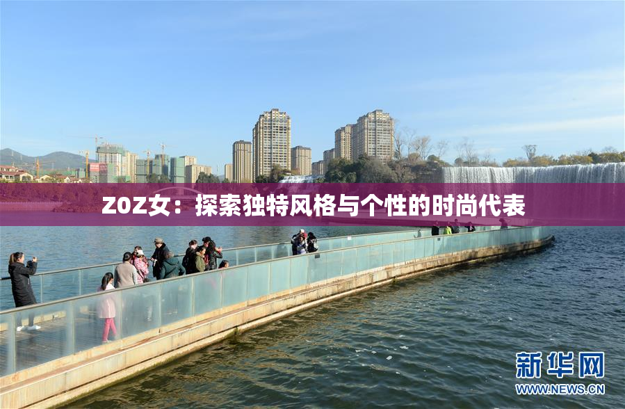 Z0Z女：探索独特风格与个性的时尚代表
