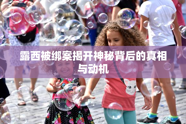 露西被绑案揭开神秘背后的真相与动机