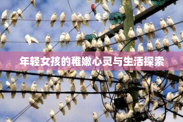 年轻女孩的稚嫩心灵与生活探索