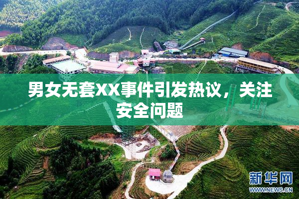 男女无套XX事件引发热议，关注安全问题