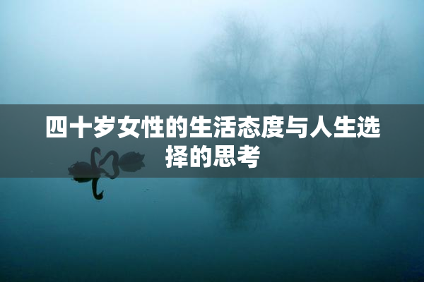 四十岁女性的生活态度与人生选择的思考