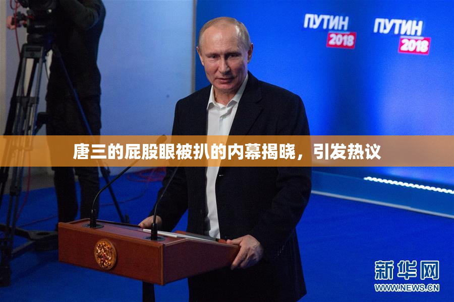 唐三的屁股眼被扒的内幕揭晓，引发热议