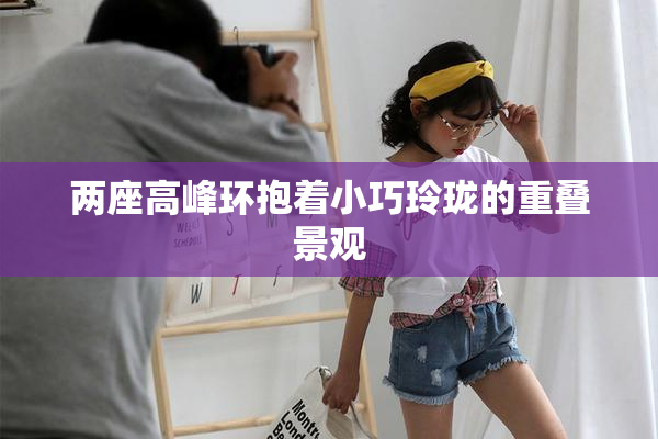 两座高峰环抱着小巧玲珑的重叠景观