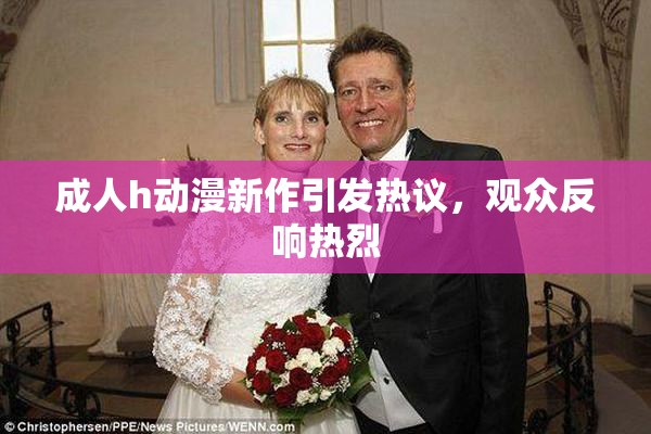 成人h动漫新作引发热议，观众反响热烈