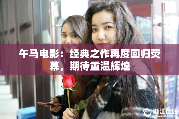 午马电影：经典之作再度回归荧幕，期待重温辉煌