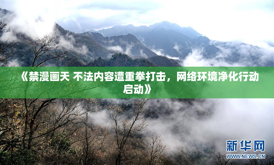 《禁漫画天 不法内容遭重拳打击，网络环境净化行动启动》