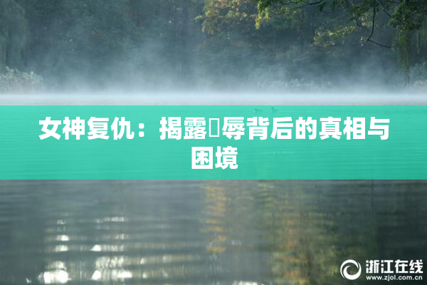 女神复仇：揭露婬辱背后的真相与困境