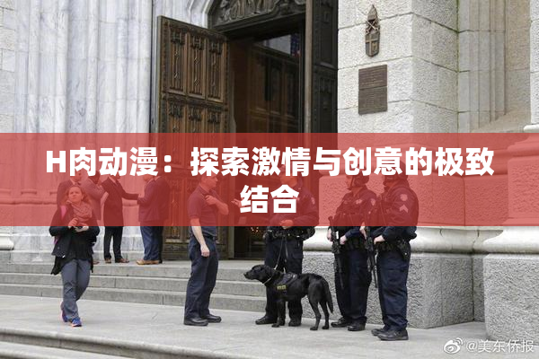 H肉动漫：探索激情与创意的极致结合