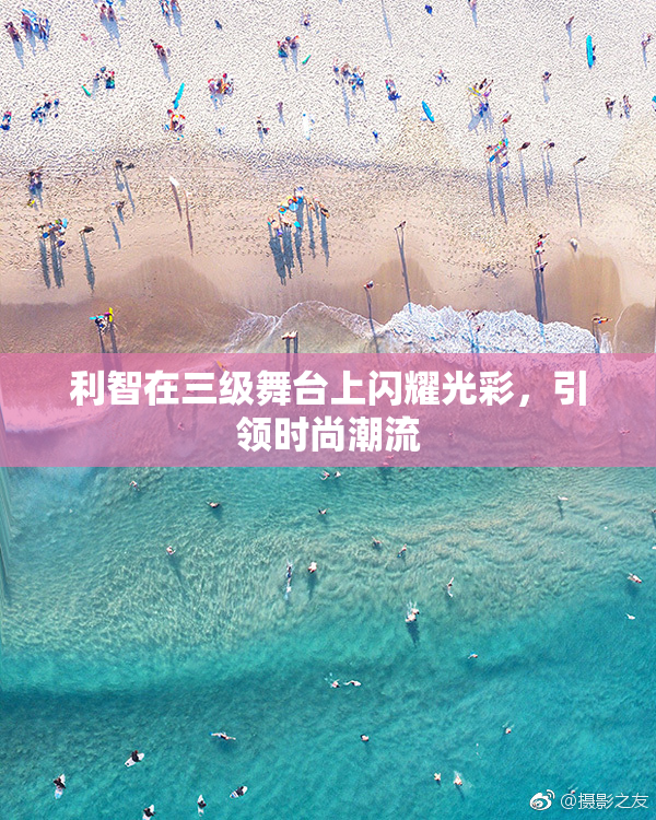 利智在三级舞台上闪耀光彩，引领时尚潮流