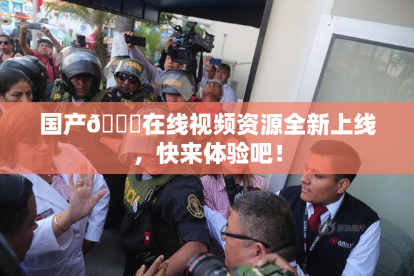 国产🔞在线视频资源全新上线，快来体验吧！