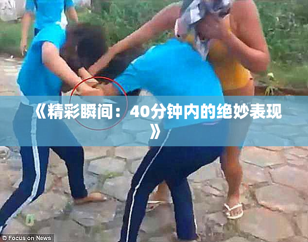 《精彩瞬间：40分钟内的绝妙表现》