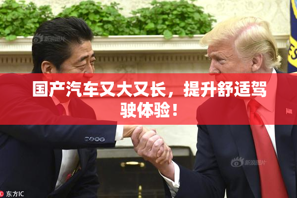 国产汽车又大又长，提升舒适驾驶体验！