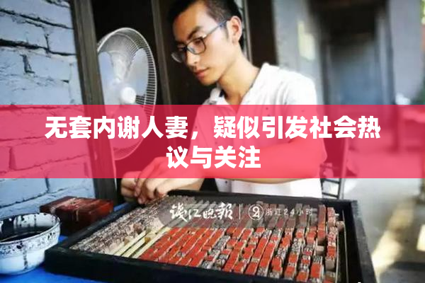 无套内谢人妻，疑似引发社会热议与关注