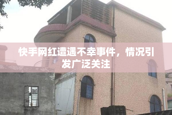 快手网红遭遇不幸事件，情况引发广泛关注