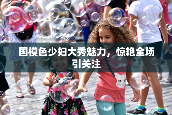 国模色少妇大秀魅力，惊艳全场引关注