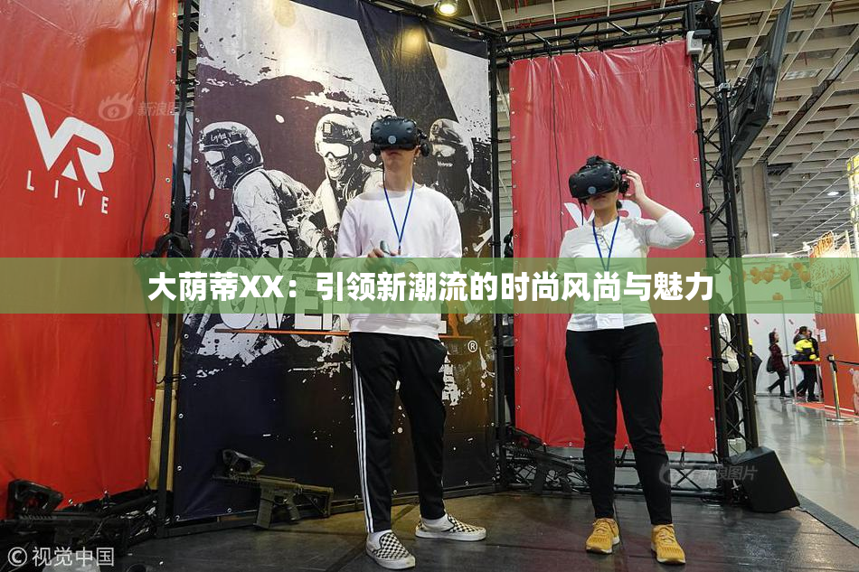 大荫蒂XX：引领新潮流的时尚风尚与魅力