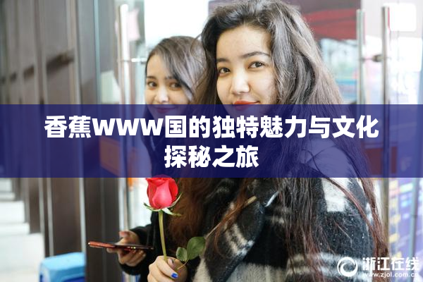 香蕉WWW国的独特魅力与文化探秘之旅