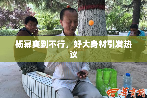 杨幂爽到不行，好大身材引发热议
