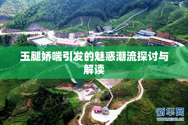 玉腿娇喘引发的魅惑潮流探讨与解读
