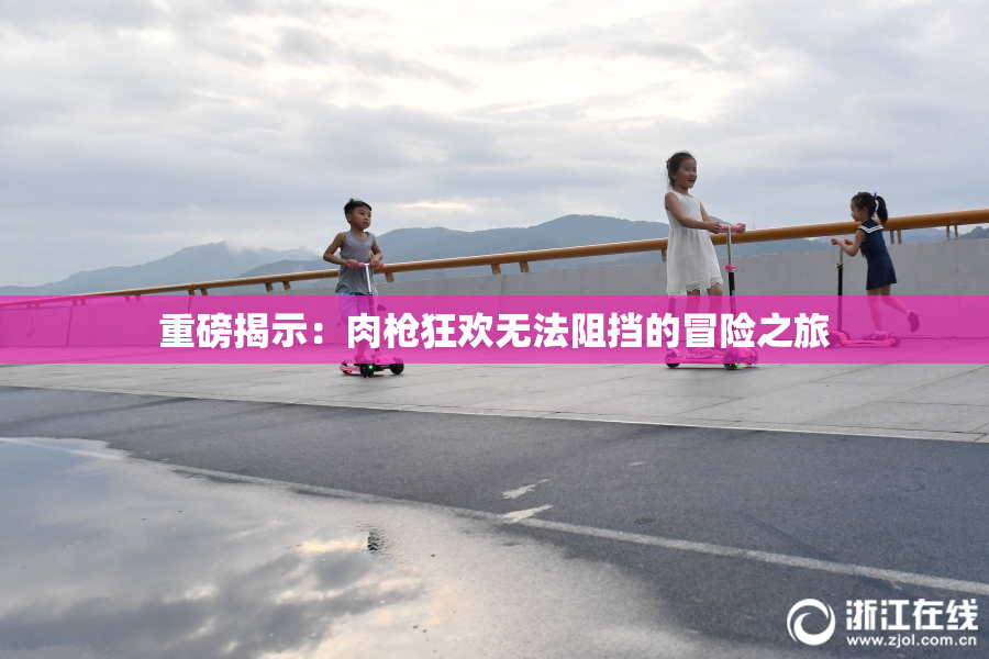 重磅揭示：肉枪狂欢无法阻挡的冒险之旅