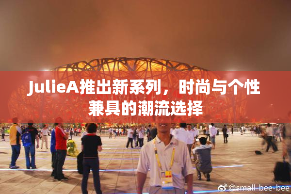 JulieA推出新系列，时尚与个性兼具的潮流选择
