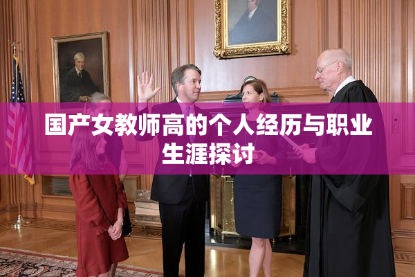 国产女教师高的个人经历与职业生涯探讨
