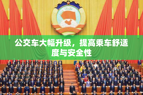 公交车大幅升级，提高乘车舒适度与安全性