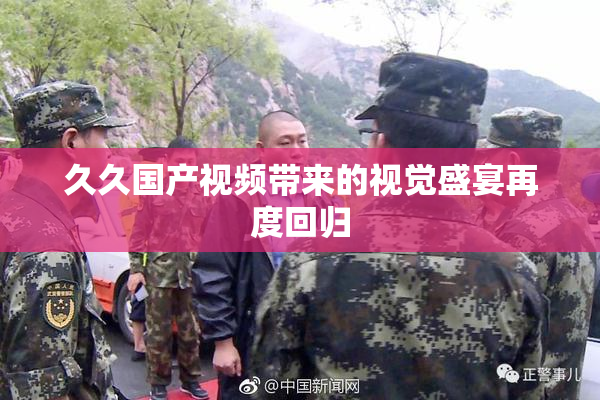 久久国产视频带来的视觉盛宴再度回归